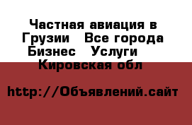 Частная авиация в Грузии - Все города Бизнес » Услуги   . Кировская обл.